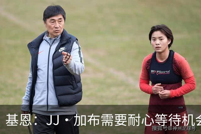基恩：JJ·加布需要耐心等待机会，曼联现在要赢球而不是培养球员